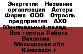 Энергетик › Название организации ­ Астери-Фарма, ООО › Отрасль предприятия ­ АХО › Минимальный оклад ­ 1 - Все города Работа » Вакансии   . Московская обл.,Климовск г.